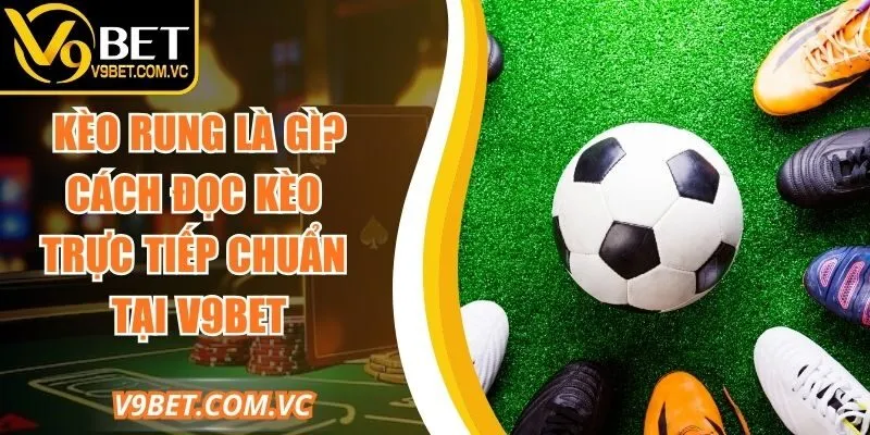 Kèo Rung Là Gì? Cách Đọc Kèo Trực Tiếp Chuẩn Tại V9bet